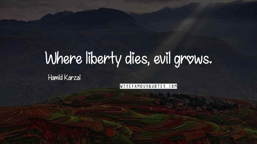 Hamid Karzai Quotes: Where liberty dies, evil grows.