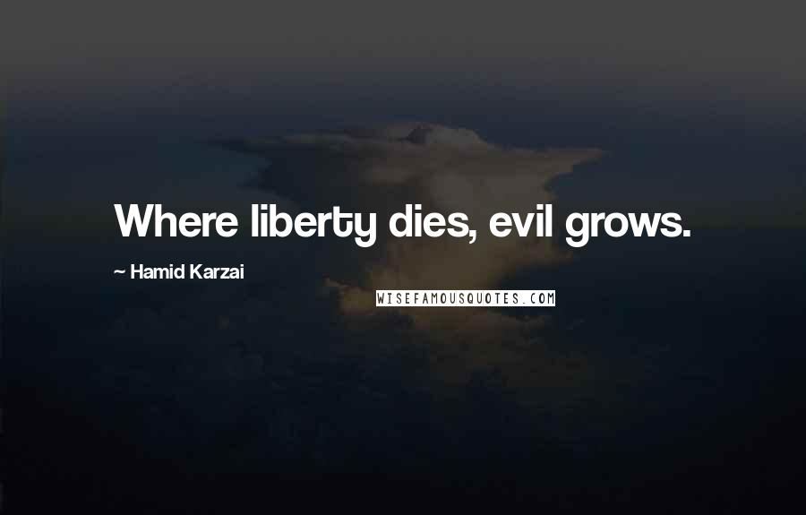 Hamid Karzai Quotes: Where liberty dies, evil grows.