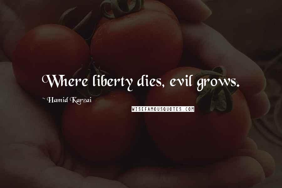 Hamid Karzai Quotes: Where liberty dies, evil grows.