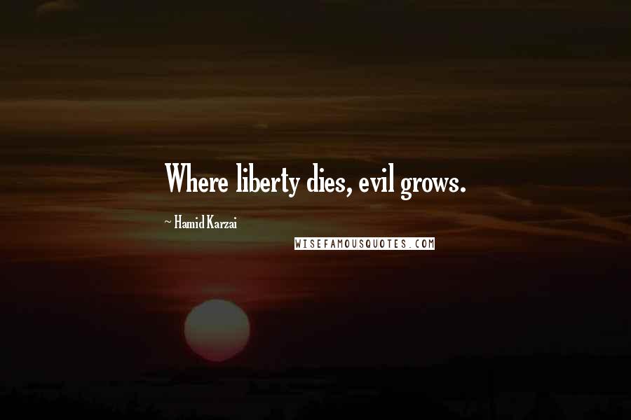 Hamid Karzai Quotes: Where liberty dies, evil grows.