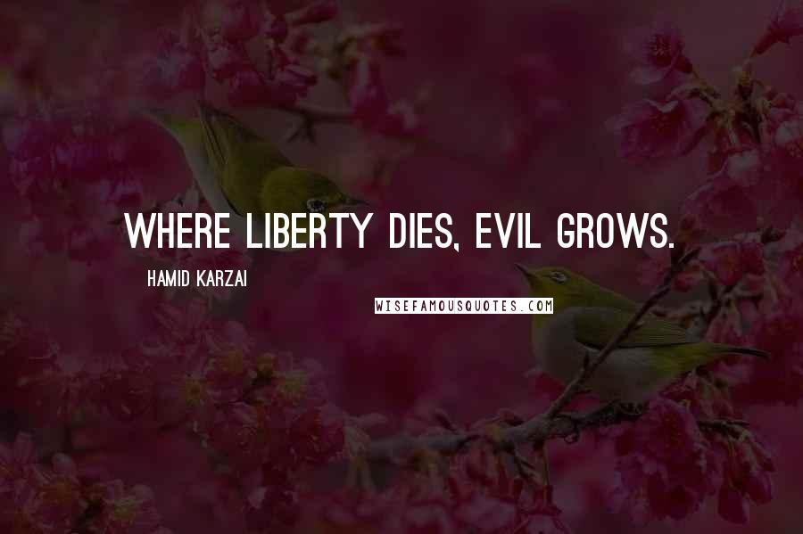 Hamid Karzai Quotes: Where liberty dies, evil grows.