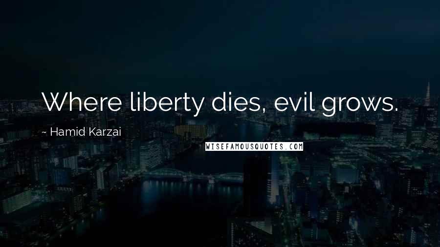 Hamid Karzai Quotes: Where liberty dies, evil grows.