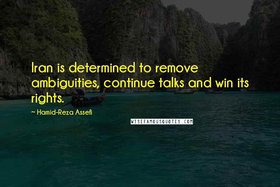 Hamid-Reza Assefi Quotes: Iran is determined to remove ambiguities, continue talks and win its rights.