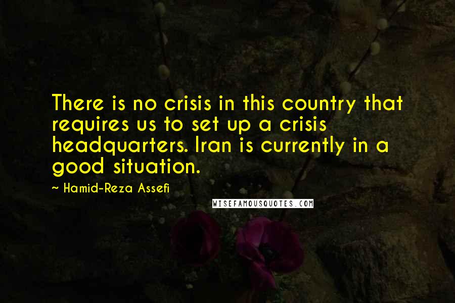 Hamid-Reza Assefi Quotes: There is no crisis in this country that requires us to set up a crisis headquarters. Iran is currently in a good situation.