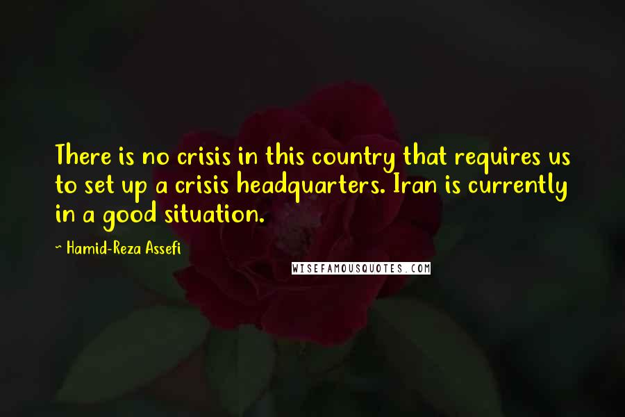 Hamid-Reza Assefi Quotes: There is no crisis in this country that requires us to set up a crisis headquarters. Iran is currently in a good situation.