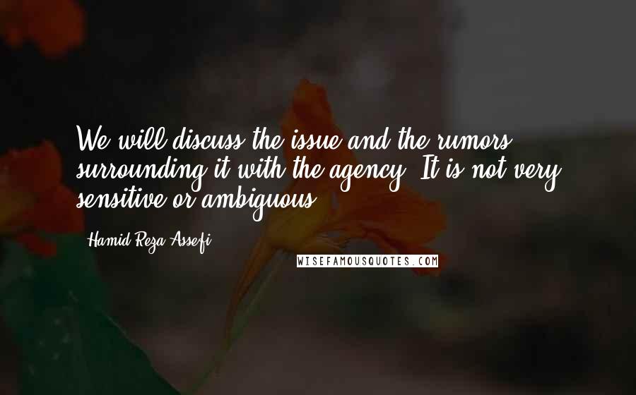 Hamid-Reza Assefi Quotes: We will discuss the issue and the rumors surrounding it with the agency. It is not very sensitive or ambiguous.