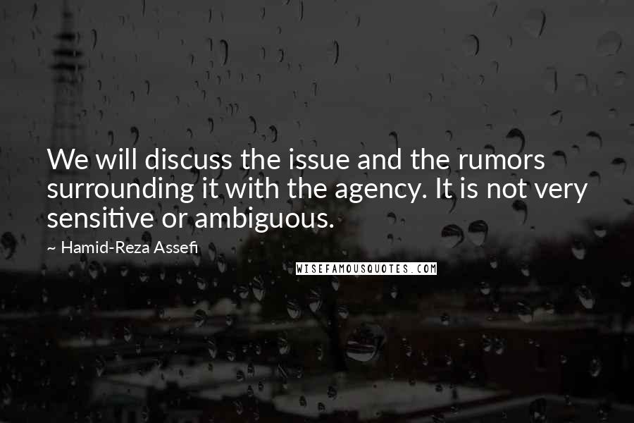 Hamid-Reza Assefi Quotes: We will discuss the issue and the rumors surrounding it with the agency. It is not very sensitive or ambiguous.