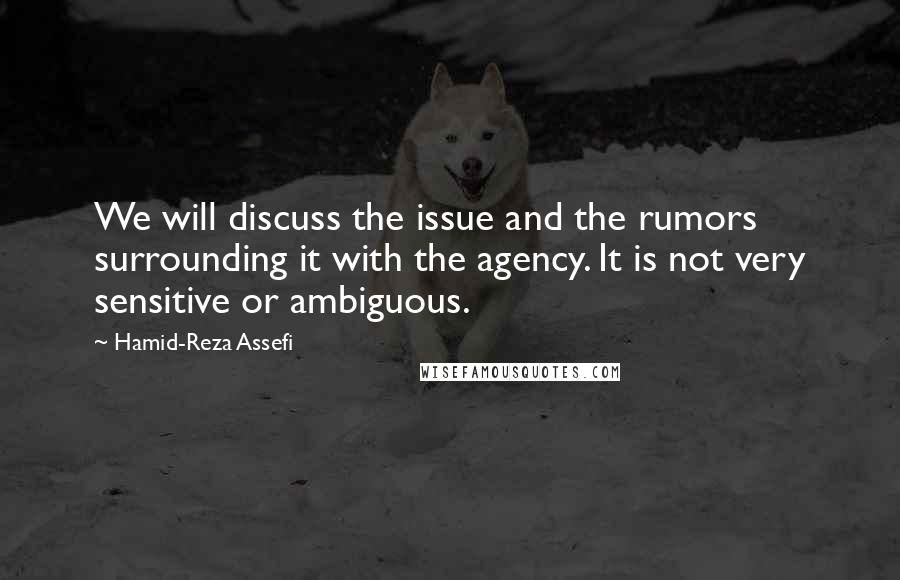 Hamid-Reza Assefi Quotes: We will discuss the issue and the rumors surrounding it with the agency. It is not very sensitive or ambiguous.