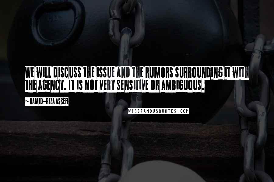 Hamid-Reza Assefi Quotes: We will discuss the issue and the rumors surrounding it with the agency. It is not very sensitive or ambiguous.