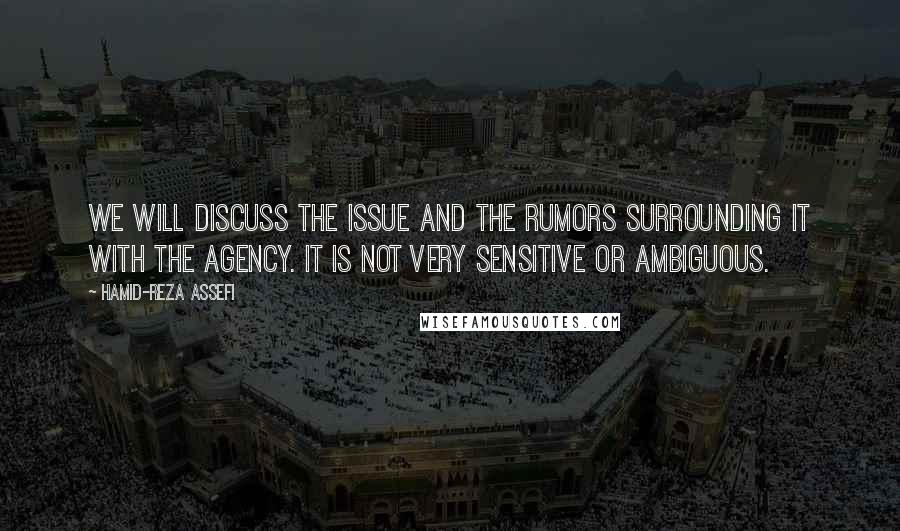 Hamid-Reza Assefi Quotes: We will discuss the issue and the rumors surrounding it with the agency. It is not very sensitive or ambiguous.