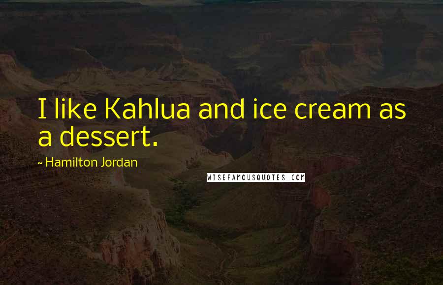 Hamilton Jordan Quotes: I like Kahlua and ice cream as a dessert.