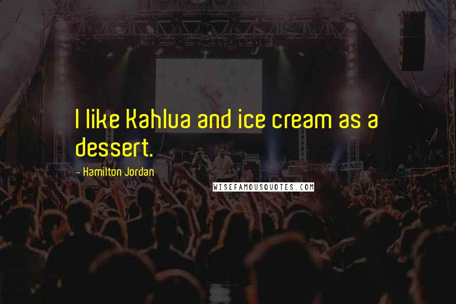 Hamilton Jordan Quotes: I like Kahlua and ice cream as a dessert.