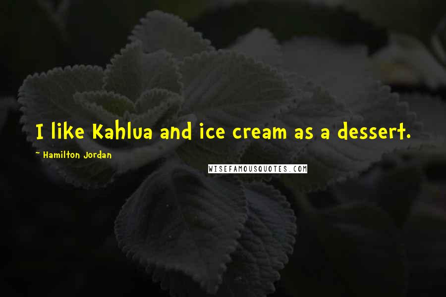 Hamilton Jordan Quotes: I like Kahlua and ice cream as a dessert.