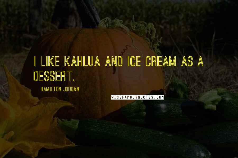 Hamilton Jordan Quotes: I like Kahlua and ice cream as a dessert.