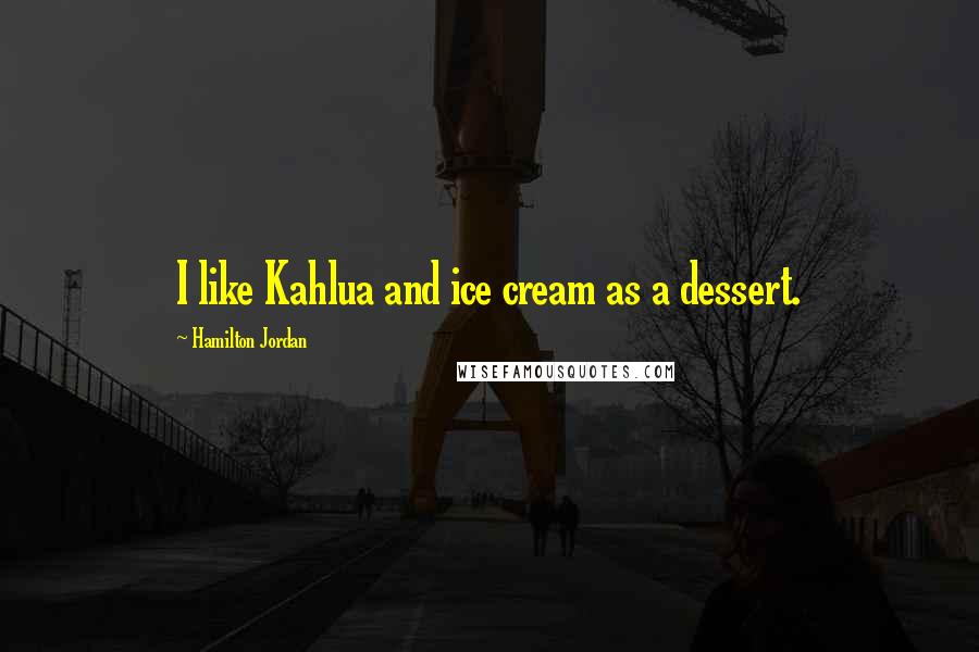 Hamilton Jordan Quotes: I like Kahlua and ice cream as a dessert.