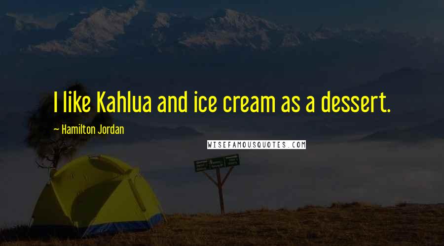 Hamilton Jordan Quotes: I like Kahlua and ice cream as a dessert.