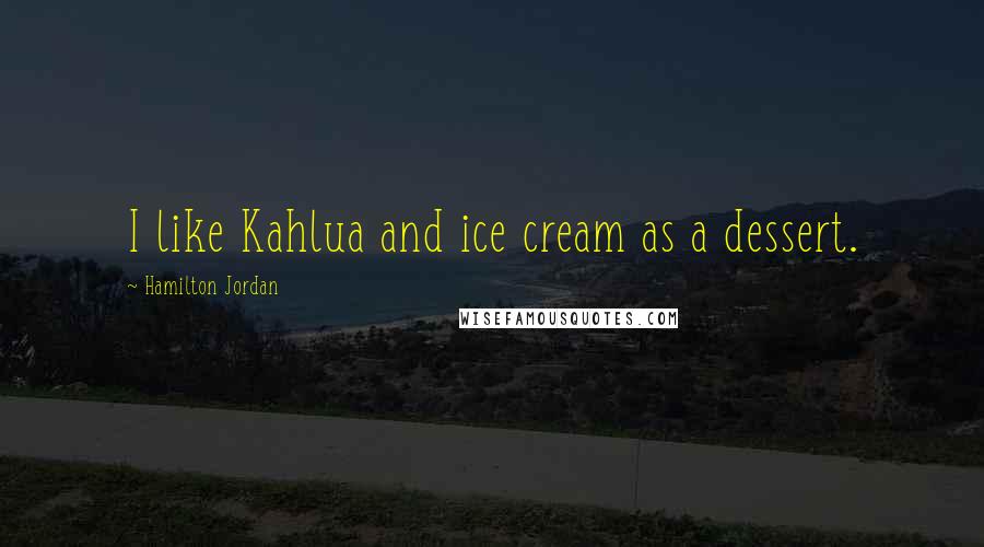 Hamilton Jordan Quotes: I like Kahlua and ice cream as a dessert.