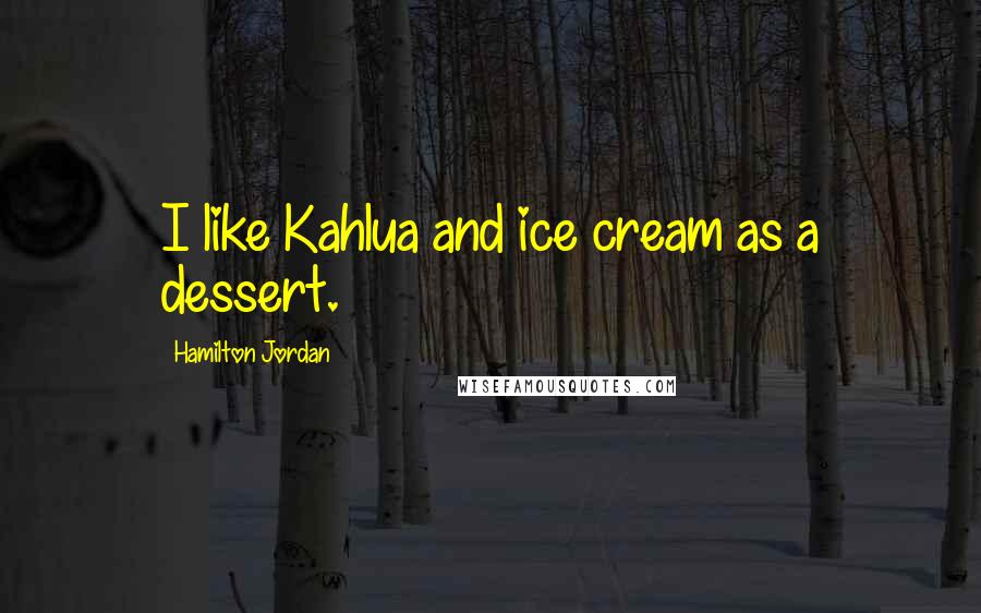 Hamilton Jordan Quotes: I like Kahlua and ice cream as a dessert.