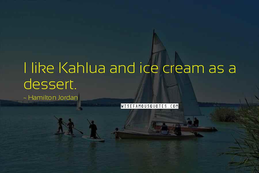 Hamilton Jordan Quotes: I like Kahlua and ice cream as a dessert.