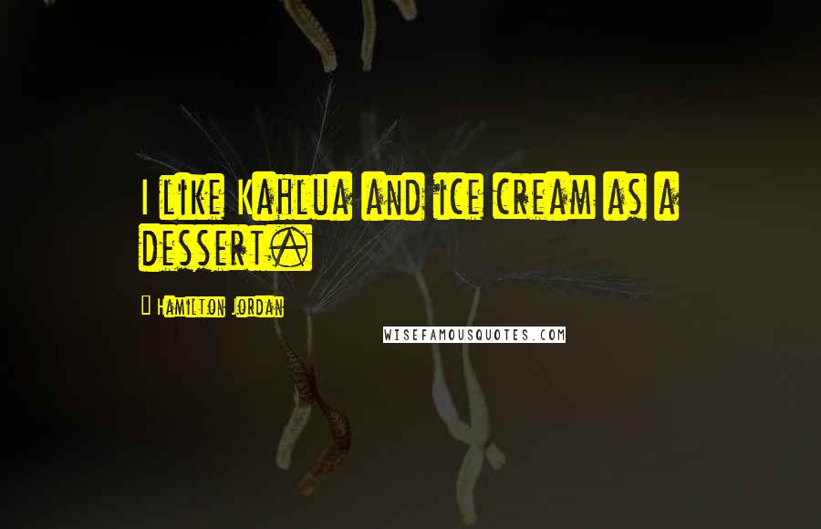 Hamilton Jordan Quotes: I like Kahlua and ice cream as a dessert.