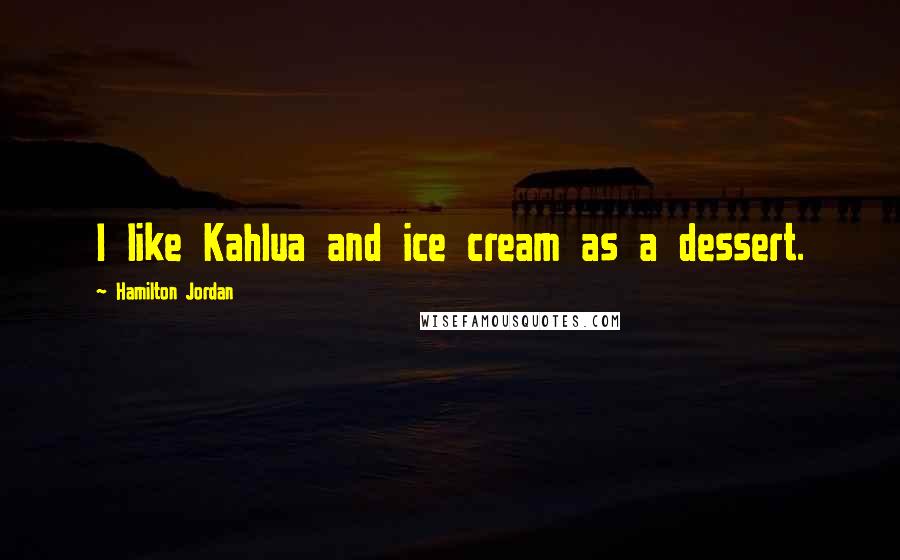 Hamilton Jordan Quotes: I like Kahlua and ice cream as a dessert.