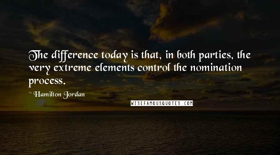Hamilton Jordan Quotes: The difference today is that, in both parties, the very extreme elements control the nomination process.