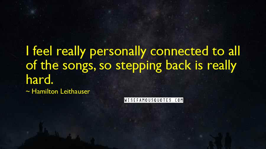 Hamilton Leithauser Quotes: I feel really personally connected to all of the songs, so stepping back is really hard.