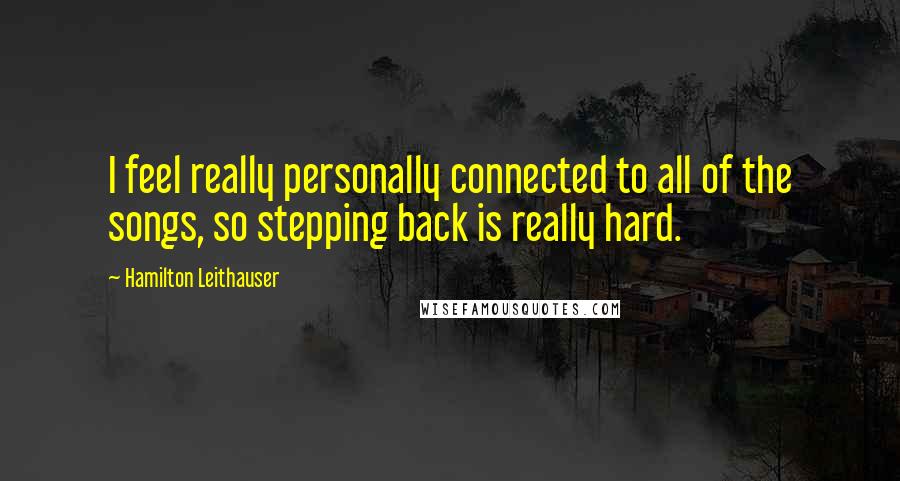 Hamilton Leithauser Quotes: I feel really personally connected to all of the songs, so stepping back is really hard.