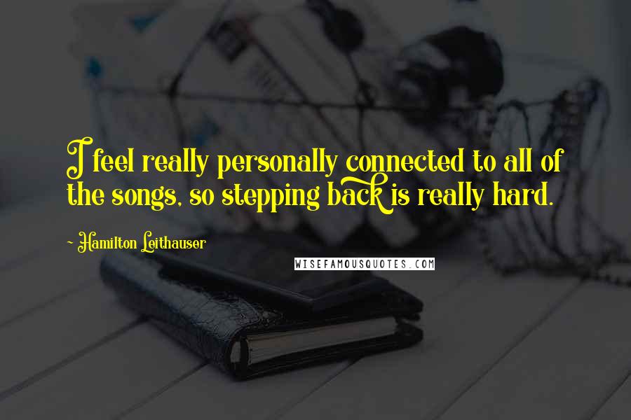 Hamilton Leithauser Quotes: I feel really personally connected to all of the songs, so stepping back is really hard.