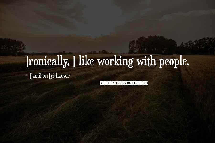 Hamilton Leithauser Quotes: Ironically, I like working with people.