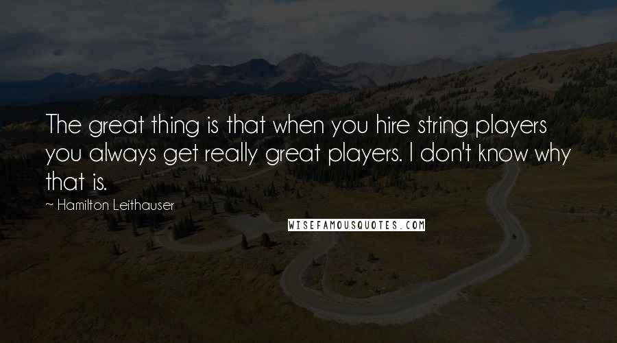 Hamilton Leithauser Quotes: The great thing is that when you hire string players you always get really great players. I don't know why that is.