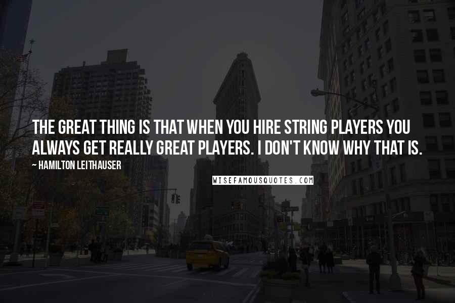 Hamilton Leithauser Quotes: The great thing is that when you hire string players you always get really great players. I don't know why that is.