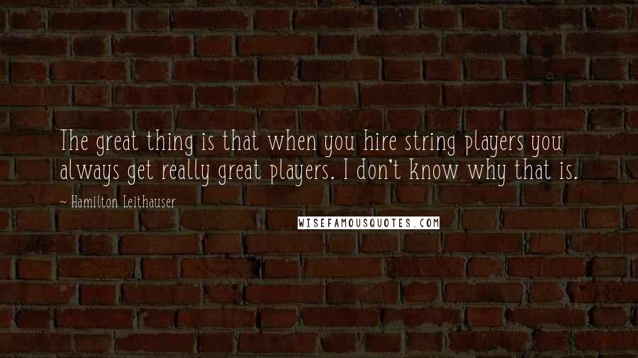 Hamilton Leithauser Quotes: The great thing is that when you hire string players you always get really great players. I don't know why that is.