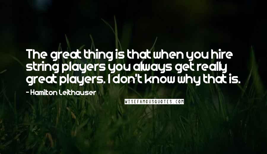 Hamilton Leithauser Quotes: The great thing is that when you hire string players you always get really great players. I don't know why that is.