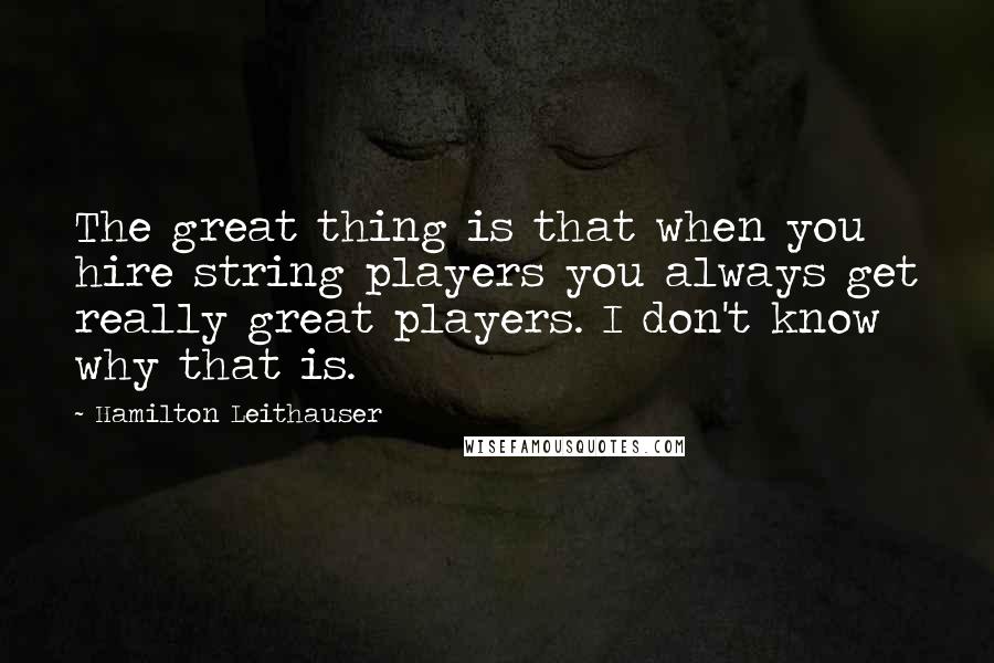 Hamilton Leithauser Quotes: The great thing is that when you hire string players you always get really great players. I don't know why that is.