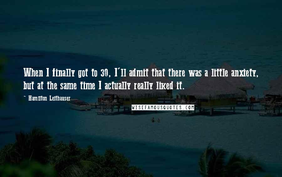 Hamilton Leithauser Quotes: When I finally got to 30, I'll admit that there was a little anxiety, but at the same time I actually really liked it.