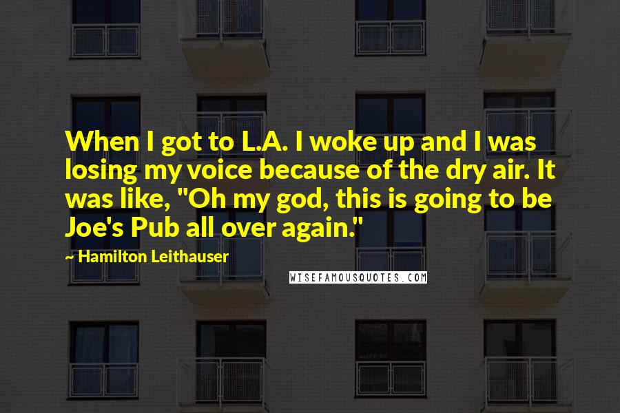 Hamilton Leithauser Quotes: When I got to L.A. I woke up and I was losing my voice because of the dry air. It was like, "Oh my god, this is going to be Joe's Pub all over again."