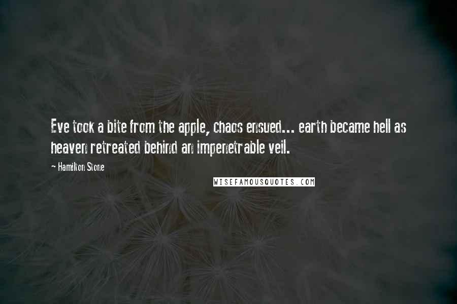 Hamilton Stone Quotes: Eve took a bite from the apple, chaos ensued... earth became hell as heaven retreated behind an impenetrable veil.