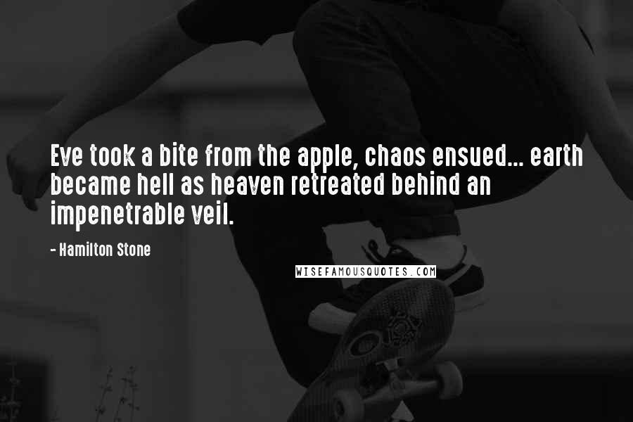 Hamilton Stone Quotes: Eve took a bite from the apple, chaos ensued... earth became hell as heaven retreated behind an impenetrable veil.