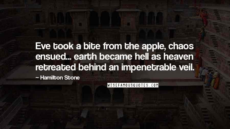 Hamilton Stone Quotes: Eve took a bite from the apple, chaos ensued... earth became hell as heaven retreated behind an impenetrable veil.