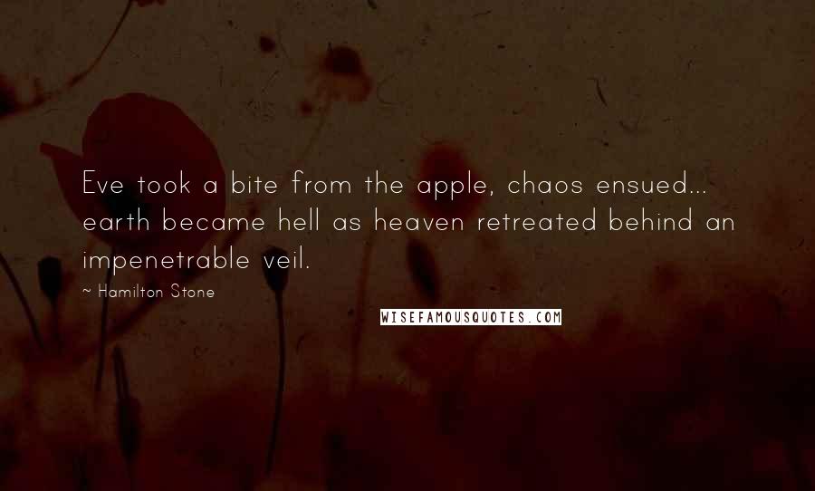 Hamilton Stone Quotes: Eve took a bite from the apple, chaos ensued... earth became hell as heaven retreated behind an impenetrable veil.