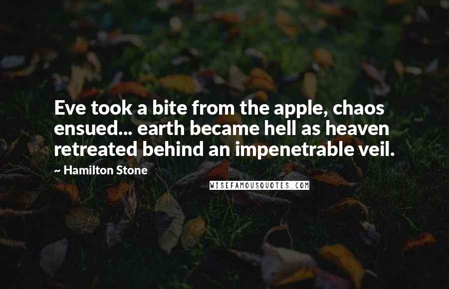 Hamilton Stone Quotes: Eve took a bite from the apple, chaos ensued... earth became hell as heaven retreated behind an impenetrable veil.