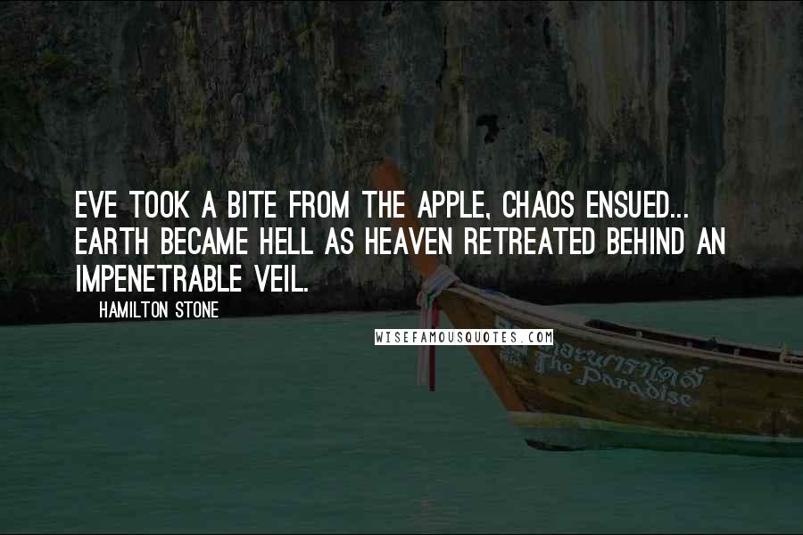 Hamilton Stone Quotes: Eve took a bite from the apple, chaos ensued... earth became hell as heaven retreated behind an impenetrable veil.