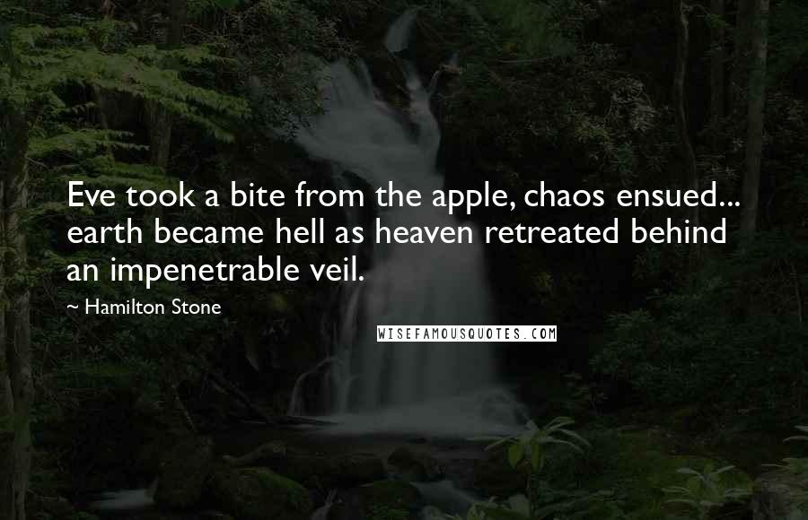 Hamilton Stone Quotes: Eve took a bite from the apple, chaos ensued... earth became hell as heaven retreated behind an impenetrable veil.