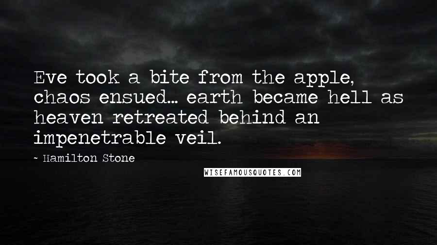 Hamilton Stone Quotes: Eve took a bite from the apple, chaos ensued... earth became hell as heaven retreated behind an impenetrable veil.