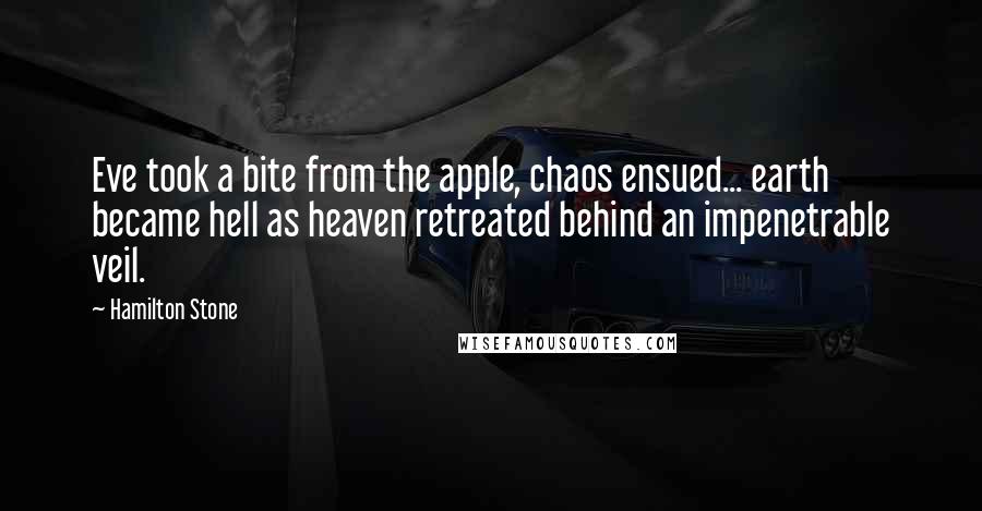 Hamilton Stone Quotes: Eve took a bite from the apple, chaos ensued... earth became hell as heaven retreated behind an impenetrable veil.