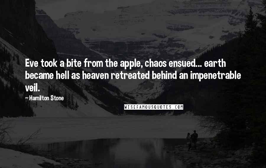 Hamilton Stone Quotes: Eve took a bite from the apple, chaos ensued... earth became hell as heaven retreated behind an impenetrable veil.