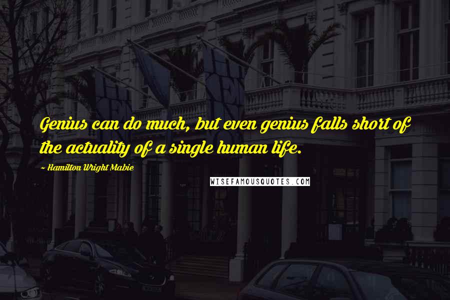 Hamilton Wright Mabie Quotes: Genius can do much, but even genius falls short of the actuality of a single human life.