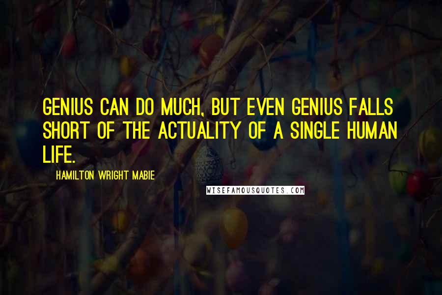 Hamilton Wright Mabie Quotes: Genius can do much, but even genius falls short of the actuality of a single human life.