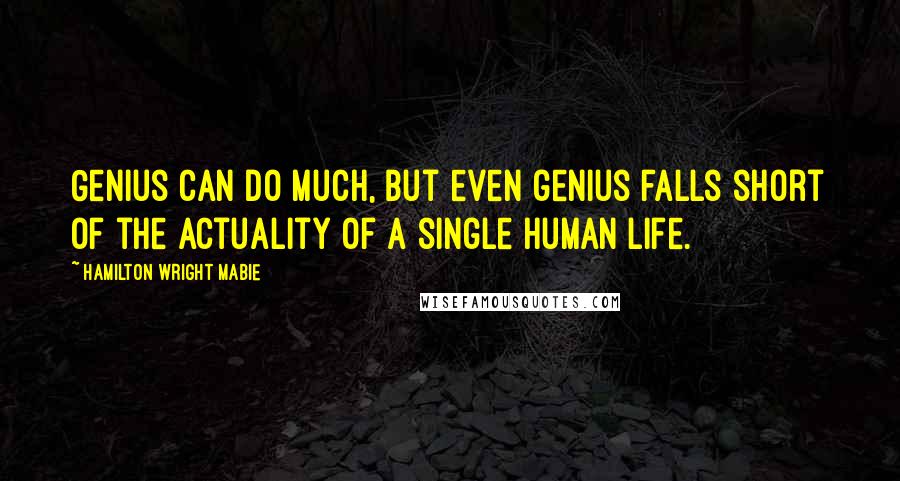 Hamilton Wright Mabie Quotes: Genius can do much, but even genius falls short of the actuality of a single human life.